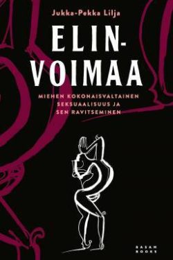 Lilja Jukka-Pekka: Elinvoimaa - Miehen kokonaisvaltainen seksuaalisuus ja sen ravitseminen