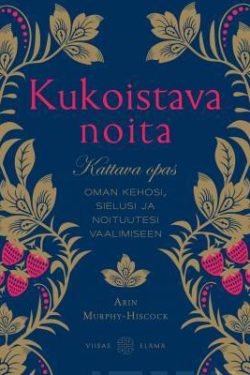 Murphy-Hiscock Arin: Kukoistava noita - Kattava opas oman kehosi, sielusi ja noituutesi vaalimiseen