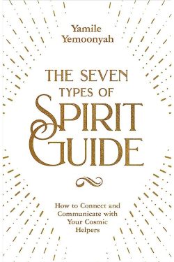 Yemoonyah Yamile: The Seven Types of Spirit Guide: How to Connect and Communicate with Your Cosmic Helpers