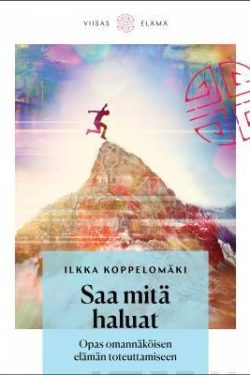 Koppelomäki Ilkka: Saa mitä haluat - Opas omannäköisen elämän toteuttamiseen