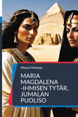 Moisala Marjut: Maria Magdalena - Ihmisen tytär, Jumalan puoliso