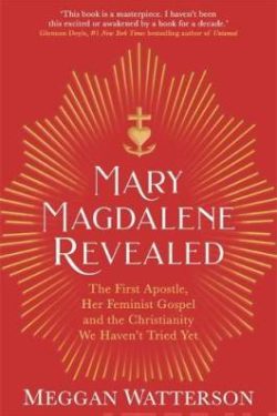 Watterson Meggan: Mary Magdalene Revealed The First Apostle, Her Feminist Gospel & the Christianity We Haven't Tried Yet