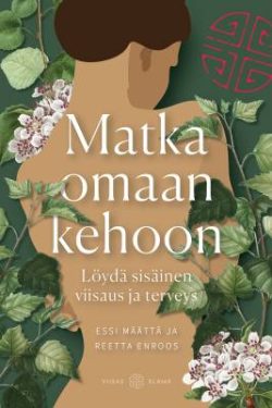 Määttä Essi & Enroos Reetta: Matka omaan kehoon - Löydä sisäinen viisaus ja terveys
