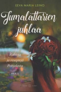 Leino Eeva Maria: Jumalattarien juhlaa - rohtoja ja reseptejä Pohjolasta