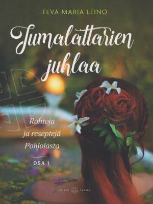 Leino Eeva Maria: Jumalattarien juhlaa - rohtoja ja reseptejä Pohjolasta